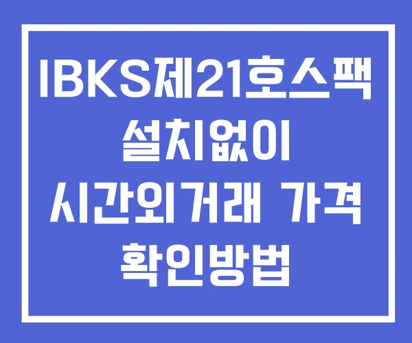 IBKS제21호스팩 시간외 거래 단일가 및 뉴스 공시 확인법 설치없이 IBKS제21호스팩 시간외 거래 단일가 및 뉴스 공시 확인법 설치없이