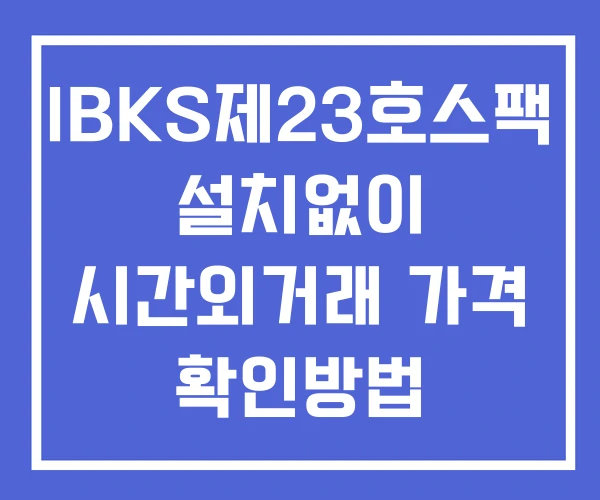 IBKS제23호스팩 시간외 단일가 거래 및 공시 뉴스 보는법 설치X IBKS제23호스팩 시간외 단일가 거래 및 공시 뉴스 보는법 설치X