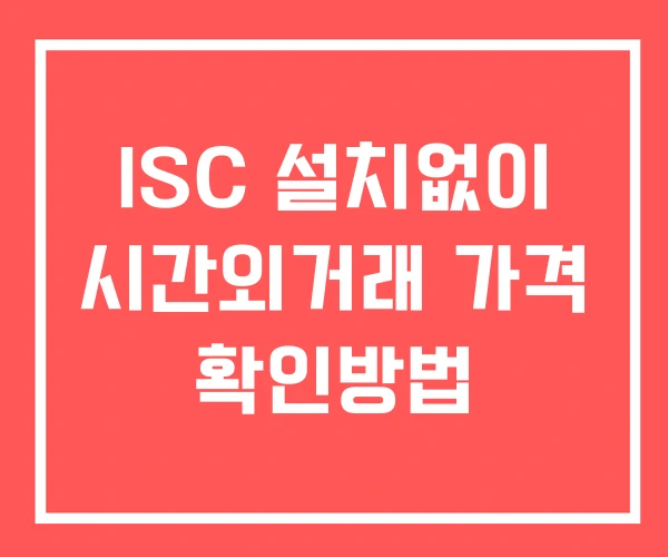 ISC 시간외 단일가 거래 및 뉴스 공시 보는법 설치X ISC 시간외 단일가 거래 및 뉴스 공시 보는법 설치X
