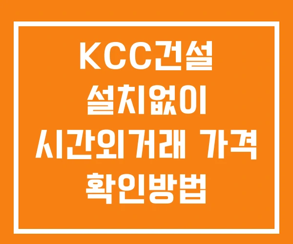 KCC건설 시간외 단일가 거래 및 공시 뉴스 확인법 설치없이 KCC건설 시간외 단일가 거래 및 공시 뉴스 확인법 설치없이