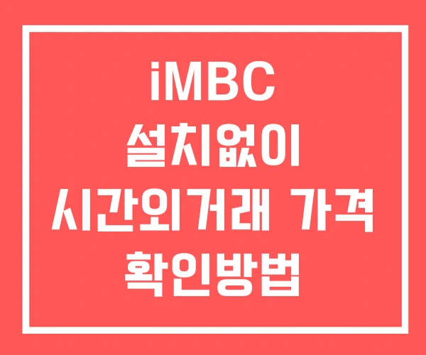 iMBC 시간외 거래 단일가 및 뉴스 공시 확인 하는 법 설치X iMBC 시간외 거래 단일가 및 뉴스 공시 확인 하는 법 설치X