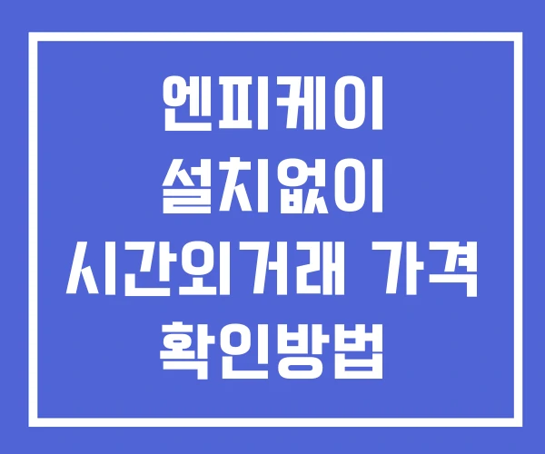 엔피케이 시간외 거래 및 단일가 뉴스 공시 확인법 설치X 엔피케이 시간외 거래 및 단일가 뉴스 공시 확인법 설치X