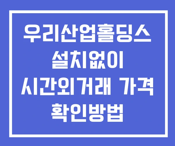 우리산업홀딩스 시간외 단일가 거래 및 공시 뉴스 확인법 설치X 우리산업홀딩스 시간외 단일가 거래 및 공시 뉴스 확인법 설치X