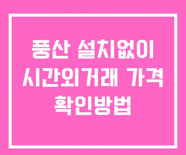 풍산 시간외 단일가 거래 및 뉴스 공시 확인법 설치X 풍산 시간외 단일가 거래 및 뉴스 공시 확인법 설치X