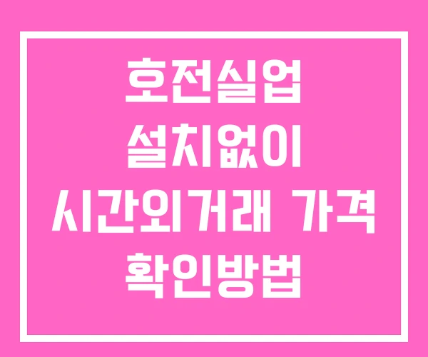 호전실업 시간외 단일가 거래 및 공시 뉴스 확인법 설치X 호전실업 시간외 단일가 거래 및 공시 뉴스 확인법 설치X