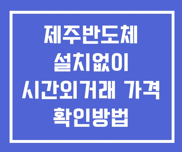 제주반도체 시간외 거래 및 단일가 뉴스 공시 확인법 설치없이 제주반도체 시간외 거래 및 단일가 뉴스 공시 확인법 설치없이