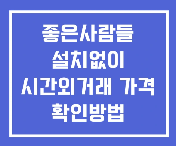 좋은사람들 시간외 단일가 거래 및 뉴스 공시 확인법 설치없이