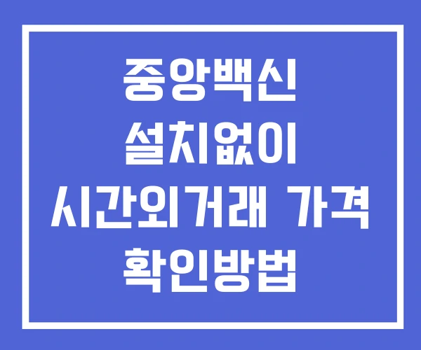 중앙백신 시간외 거래 및 단일가 뉴스 공시 확인법 설치없이 중앙백신 시간외 거래 및 단일가 뉴스 공시 확인법 설치없이