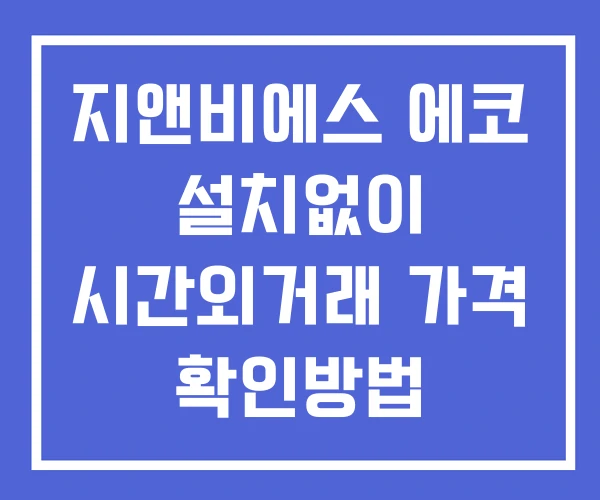 지앤비에스 에코 시간외 단일가 거래 및 공시 뉴스 보는방법 설치X 지앤비에스 에코 시간외 단일가 거래 및 공시 뉴스 보는방법 설치X