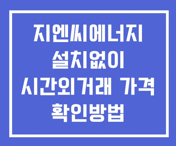 지엔씨에너지 시간외 거래 단일가 및 공시 뉴스 보는방법 설치없이