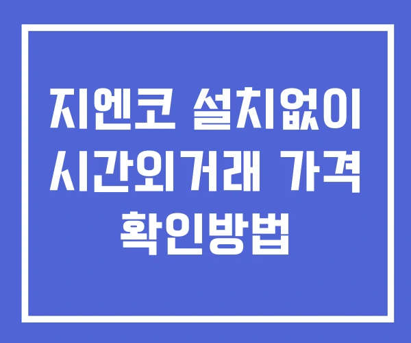 지엔코 시간외 단일가 거래 및 공시 뉴스 확인 하는 법 설치X 지엔코 시간외 단일가 거래 및 공시 뉴스 확인 하는 법 설치X