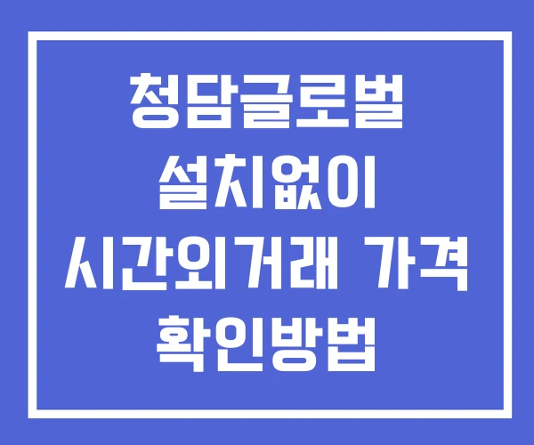 청담글로벌 시간외 단일가 거래 및 공시 뉴스 보는방법 설치X 청담글로벌 시간외 단일가 거래 및 공시 뉴스 보는방법 설치X