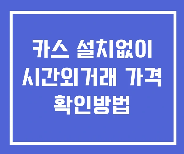 카스 시간외 단일가 거래 및 뉴스 공시 확인방법 설치없이 카스 시간외 단일가 거래 및 뉴스 공시 확인방법 설치없이