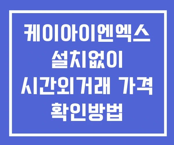 케이아이엔엑스 시간외 거래 단일가 및 뉴스 공시 보는방법 설치없이 케이아이엔엑스 시간외 거래 단일가 및 뉴스 공시 보는방법 설치없이