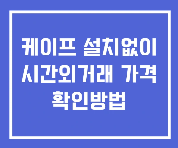 케이프 시간외 단일가 거래 및 공시 뉴스 보는법 설치없이 케이프 시간외 단일가 거래 및 공시 뉴스 보는법 설치없이