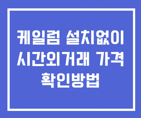 케일럼 시간외 거래 단일가 및 공시 뉴스 확인법 설치X 케일럼 시간외 거래 단일가 및 공시 뉴스 확인법 설치X