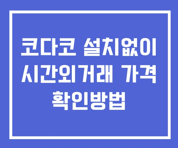 코다코 시간외 단일가 거래 및 공시 뉴스 확인방법 설치X 코다코 시간외 단일가 거래 및 공시 뉴스 확인방법 설치X