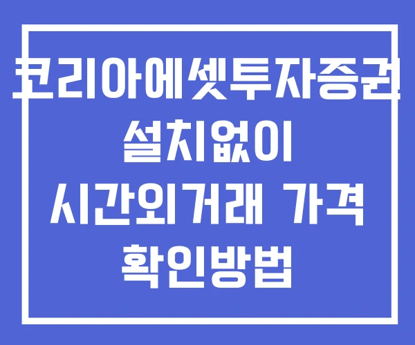 코리아에셋투자증권 시간외 거래 및 단일가 공시 뉴스 확인방법 설치X
