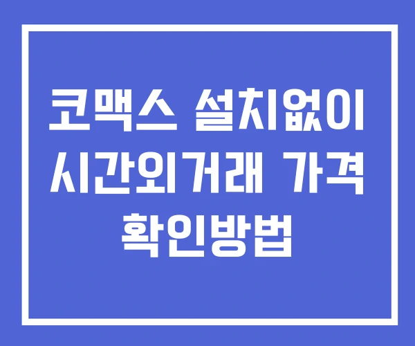 코맥스 시간외 단일가 거래 및 공시 뉴스 확인방법 설치없이