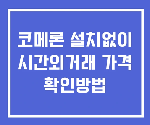 코메론 시간외 거래 단일가 및 뉴스 공시 확인 하는 법 설치X 코메론 시간외 거래 단일가 및 뉴스 공시 확인 하는 법 설치X
