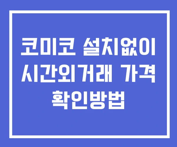 코미코 시간외 단일가 거래 및 공시 뉴스 확인법 설치없이 코미코 시간외 단일가 거래 및 공시 뉴스 확인법 설치없이