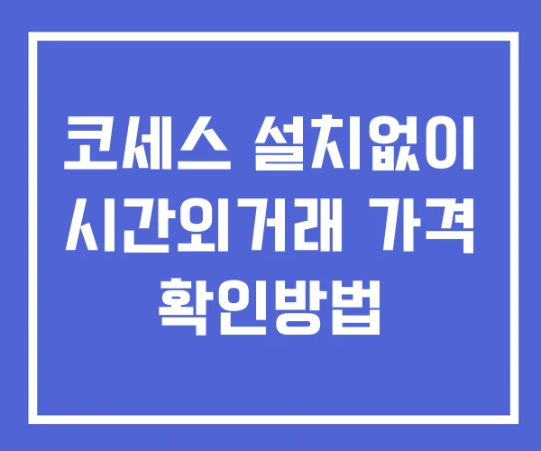코세스 시간외 거래 및 단일가 공시 뉴스 보는방법 설치없이