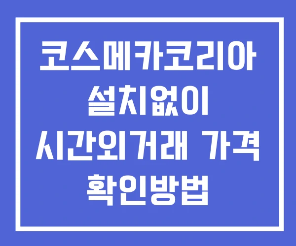 코스메카코리아 시간외 거래 단일가 및 뉴스 공시 보는방법 설치없이