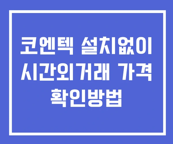 코엔텍 시간외 거래 단일가 및 뉴스 공시 보는방법 설치없이 코엔텍 시간외 거래 단일가 및 뉴스 공시 보는방법 설치없이
