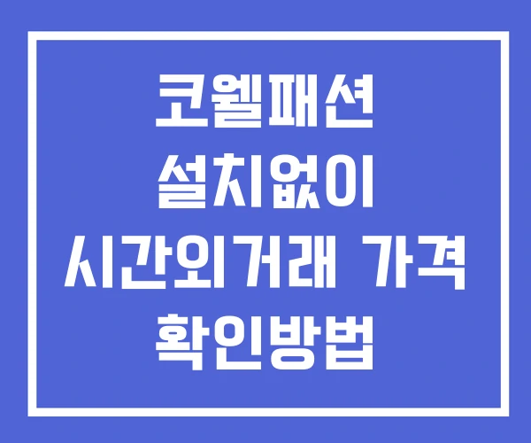 코웰패션 시간외 거래 단일가 및 공시 뉴스 보는방법 설치X 코웰패션 시간외 거래 단일가 및 공시 뉴스 보는방법 설치X