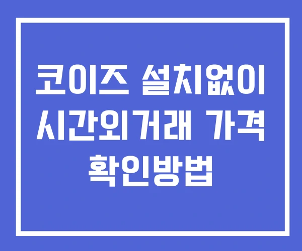 코이즈 시간외 거래 단일가 및 뉴스 공시 보는방법 설치X 코이즈 시간외 거래 단일가 및 뉴스 공시 보는방법 설치X