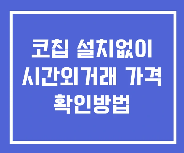 코칩 시간외 거래 단일가 및 공시 뉴스 확인법 설치없이 코칩 시간외 거래 단일가 및 공시 뉴스 확인법 설치없이