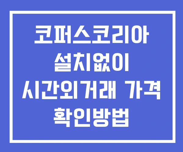 코퍼스코리아 시간외 거래 단일가 및 공시 뉴스 확인법 설치X 코퍼스코리아 시간외 거래 단일가 및 공시 뉴스 확인법 설치X