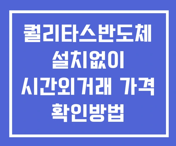 퀄리타스반도체 시간외 거래 및 단일가 공시 뉴스 확인 하는 법 설치X