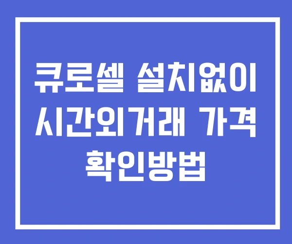 큐로셀 시간외 거래 단일가 및 공시 뉴스 보는법 설치없이 큐로셀 시간외 거래 단일가 및 공시 뉴스 보는법 설치없이