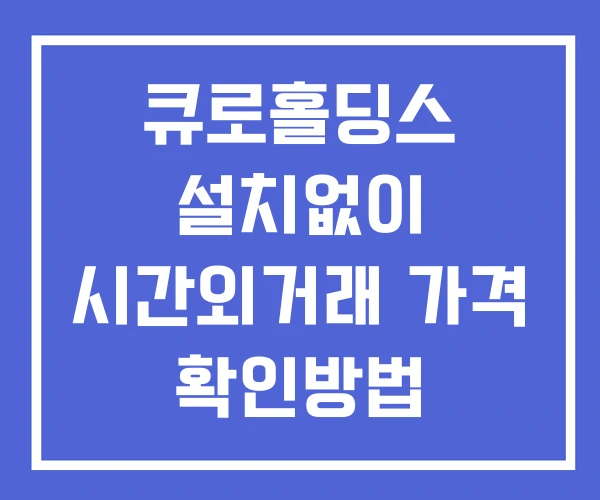 큐로홀딩스 시간외 거래 단일가 및 뉴스 공시 확인 하는 법 설치없이 큐로홀딩스 시간외 거래 단일가 및 뉴스 공시 확인 하는 법 설치없이