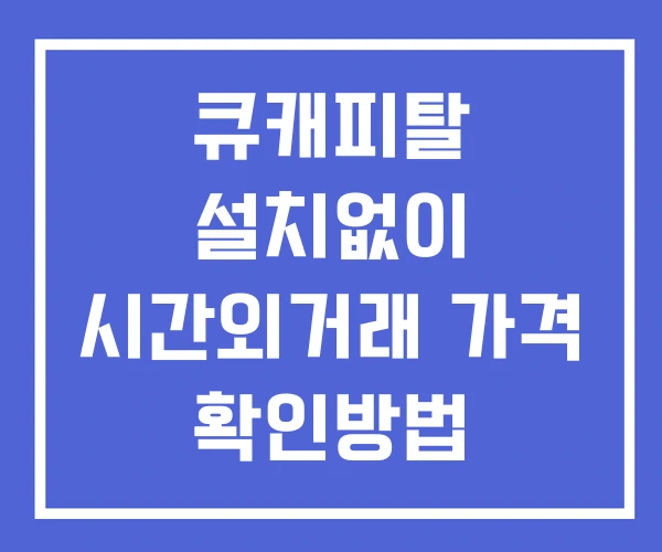 큐캐피탈 시간외 거래 단일가 및 뉴스 공시 확인방법 설치없이 큐캐피탈 시간외 거래 단일가 및 뉴스 공시 확인방법 설치없이