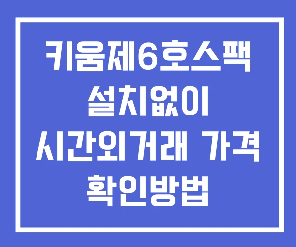 키움제6호스팩 시간외 거래 및 단일가 뉴스 공시 확인법 설치X 키움제6호스팩 시간외 거래 및 단일가 뉴스 공시 확인법 설치X