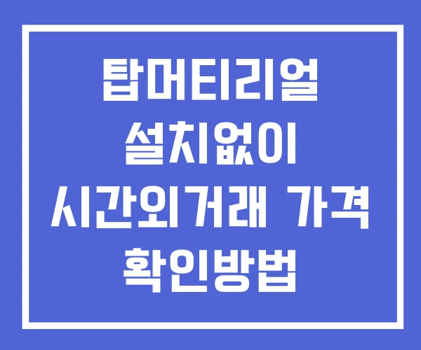 탑머티리얼 시간외 거래 단일가 및 뉴스 공시 확인방법 설치X 탑머티리얼 시간외 거래 단일가 및 뉴스 공시 확인방법 설치X