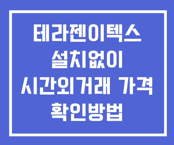 테라젠이텍스 시간외 거래 단일가 및 뉴스 공시 확인방법 설치X 테라젠이텍스 시간외 거래 단일가 및 뉴스 공시 확인방법 설치X