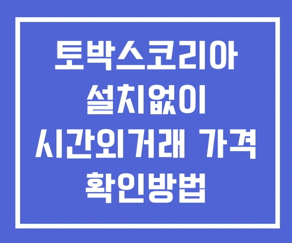 토박스코리아 시간외 단일가 거래 및 공시 뉴스 보는법 설치없이 토박스코리아 시간외 단일가 거래 및 공시 뉴스 보는법 설치없이