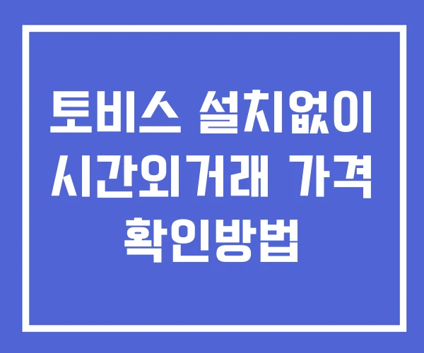 토비스 시간외 거래 단일가 및 공시 뉴스 확인법 설치없이 토비스 시간외 거래 단일가 및 공시 뉴스 확인법 설치없이