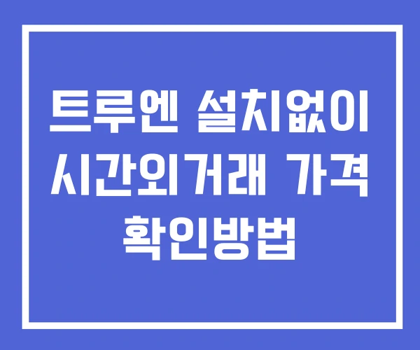 트루엔 시간외 단일가 거래 및 공시 뉴스 확인방법 설치없이 트루엔 시간외 단일가 거래 및 공시 뉴스 확인방법 설치없이