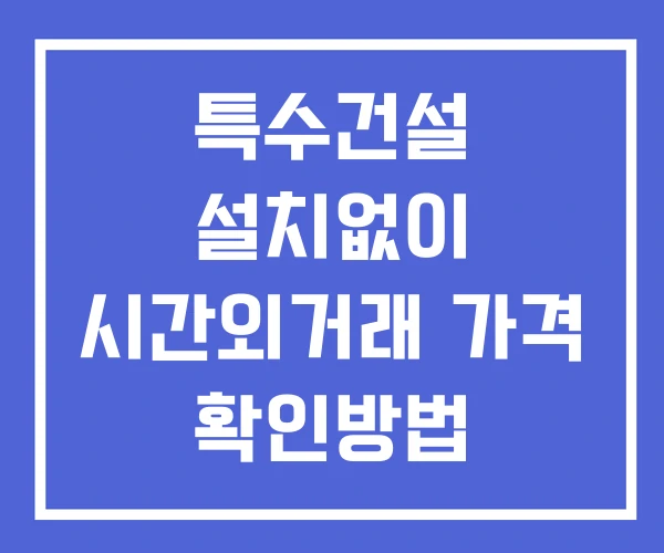 특수건설 시간외 거래 및 단일가 뉴스 공시 보는법 설치X 특수건설 시간외 거래 및 단일가 뉴스 공시 보는법 설치X