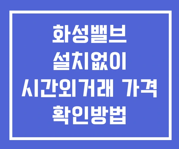 화성밸브 시간외 거래 단일가 및 공시 뉴스 보는법 설치X 화성밸브 시간외 거래 단일가 및 공시 뉴스 보는법 설치X