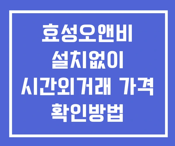 효성오앤비 시간외 단일가 거래 및 뉴스 공시 확인방법 설치없이 효성오앤비 시간외 단일가 거래 및 뉴스 공시 확인방법 설치없이