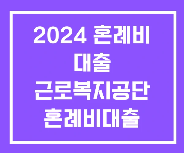 2024 혼례비 대출 근로복지공단 혼례비대출 2024 혼례비 대출 근로복지공단 혼례비대출