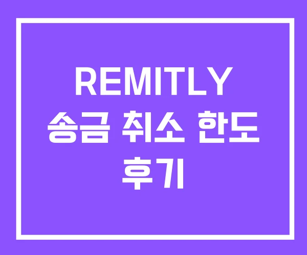 REMITLY 송금 취소 한도 후기 REMITLY 송금 취소 한도 후기