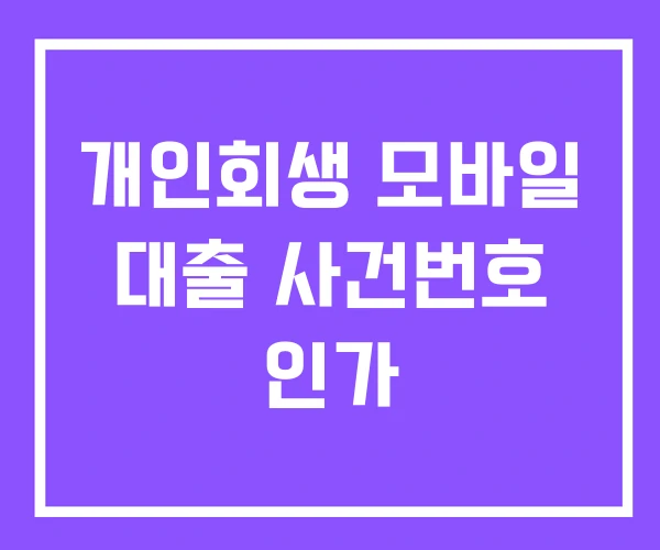 개인회생 모바일 대출 사건번호 인가 개인회생 모바일 대출 사건번호 인가