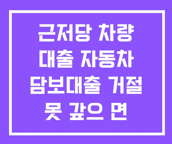 근저당 차량 대출 자동차 담보대출 거절 못 갚으 면 근저당 차량 대출 자동차 담보대출 거절 못 갚으 면