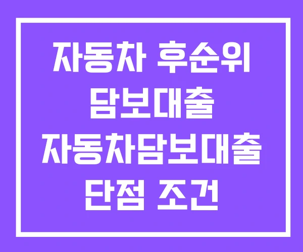 자동차 후순위 담보대출 자동차담보대출 단점 조건 자동차 후순위 담보대출 자동차담보대출 단점 조건